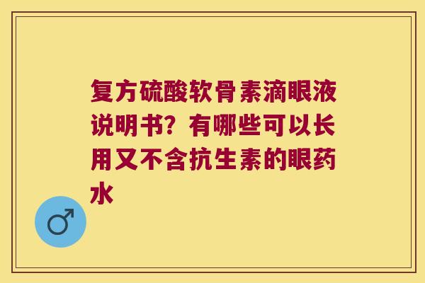 复方硫酸软骨素滴眼液说明书？有哪些可以长用又不含抗生素的眼药水