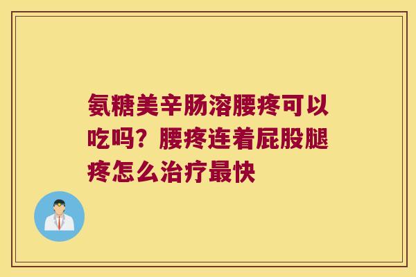 氨糖美辛肠溶腰疼可以吃吗?腰疼连着屁股腿疼怎么快 氨糖美辛肠溶腰疼可以吃吗?腰疼连着屁股腿疼怎么快