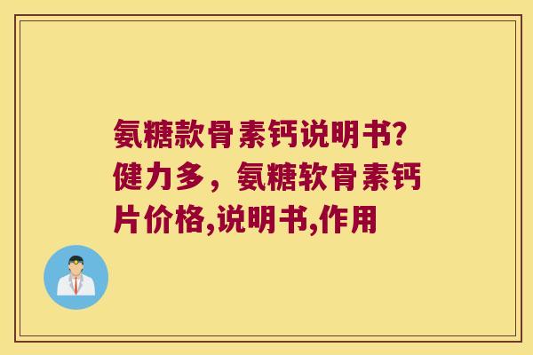 氨糖款骨素钙说明书?健力多,氨糖软骨素钙片价格,说明书,作用 氨糖款骨素钙说明书?健力多,氨糖软骨素钙片价格,说明书,作用