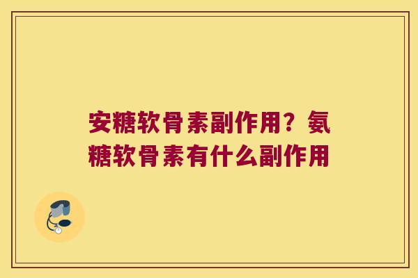 安糖软骨素副作用？氨糖软骨素有什么副作用
