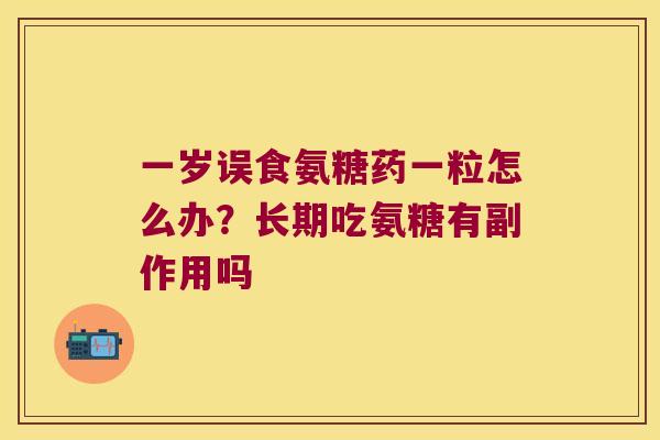 一岁误食氨糖药一粒怎么办？长期吃氨糖有副作用吗