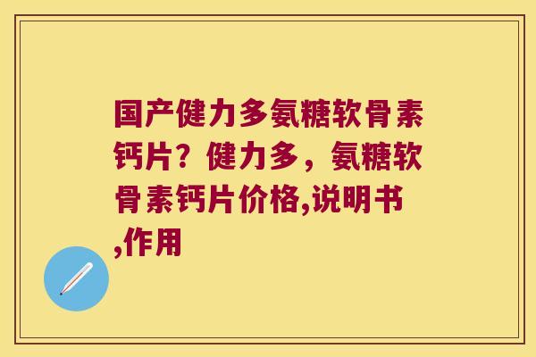 国产健力多氨糖软骨素钙片？健力多，氨糖软骨素钙片价格,说明书,作用