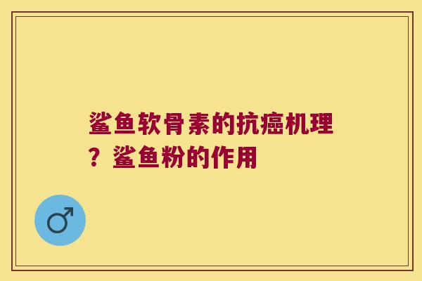 鲨鱼软骨素的抗机理？鲨鱼粉的作用