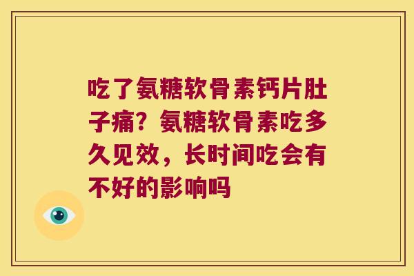 吃了氨糖软骨素钙片肚子痛？氨糖软骨素吃多久见效，长时间吃会有不好的影响吗