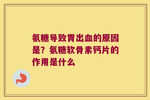 氨糖导致胃出的原因是？氨糖软骨素钙片的作用是什么