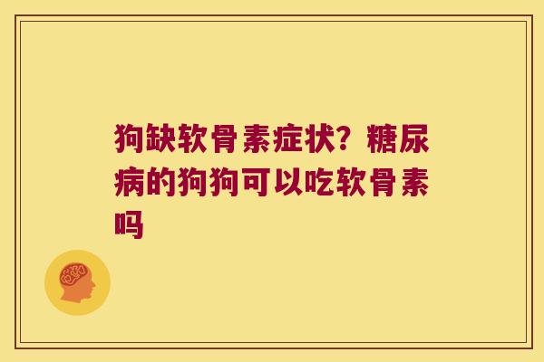 狗缺软骨素症状?的狗狗可以吃软骨素吗 狗缺软骨素症状?的狗狗可以吃软骨素吗