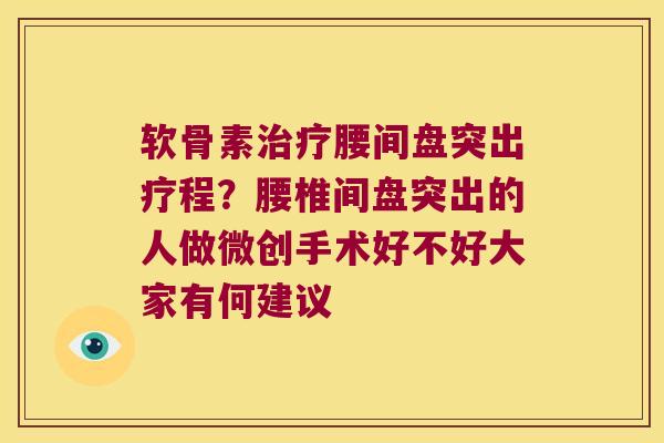 软骨素腰间盘突出疗程?腰椎间盘突出的人做微创手术好不好大家有何建议 软骨素腰间盘突出疗程?腰椎间盘突出的人做微创手术好不好大家有何建议