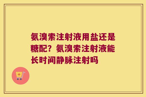 氨溴索注射液用盐还是糖配?氨溴索注射液能长时间静脉注射吗 氨溴索注射液用盐还是糖配?氨溴索注射液能长时间静脉注射吗
