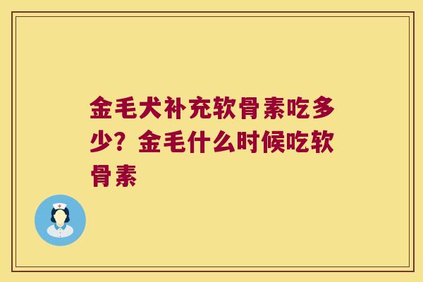 金毛犬补充软骨素吃多少?金毛什么时候吃软骨素 金毛犬补充软骨素吃多少?金毛什么时候吃软骨素