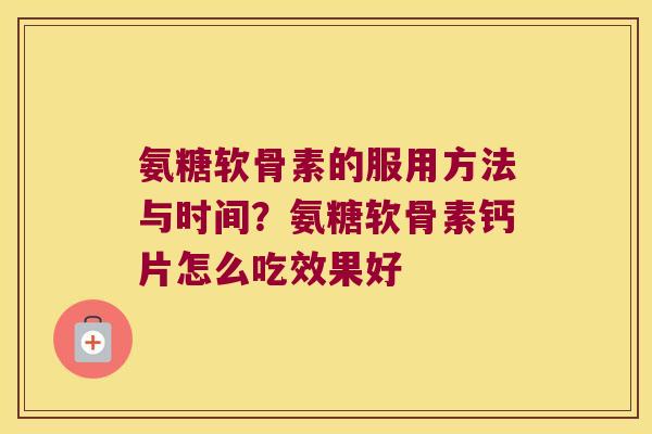 氨糖软骨素的服用方法与时间？氨糖软骨素钙片怎么吃效果好