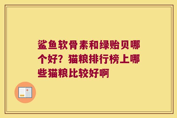 鲨鱼软骨素和绿贻贝哪个好?猫粮排行榜上哪些猫粮比较好啊 鲨鱼软骨素和绿贻贝哪个好?猫粮排行榜上哪些猫粮比较好啊