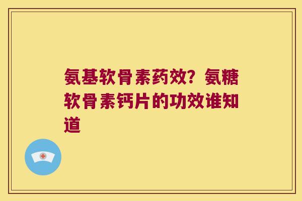 氨基软骨素？氨糖软骨素钙片的功效谁知道