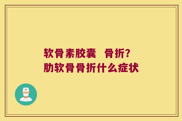 软骨素胶囊  ？肋软骨什么症状