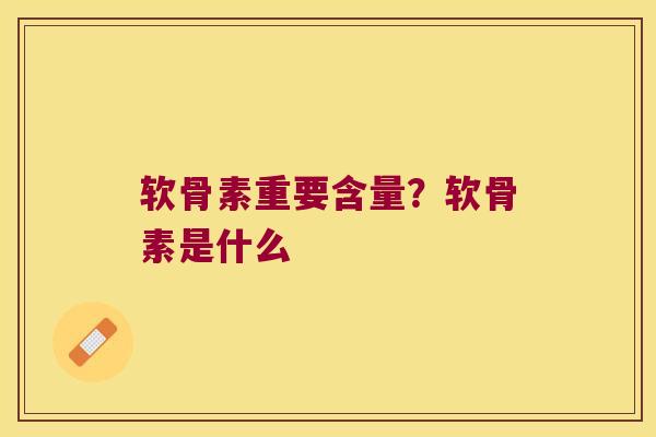 软骨素重要含量?软骨素是什么 软骨素重要含量?软骨素是什么