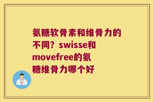 氨糖软骨素和维骨力的不同?swisse和movefree的氨糖维骨力哪个好 氨糖软骨素和维骨力的不同?swisse和movefree的氨糖维骨力哪个好