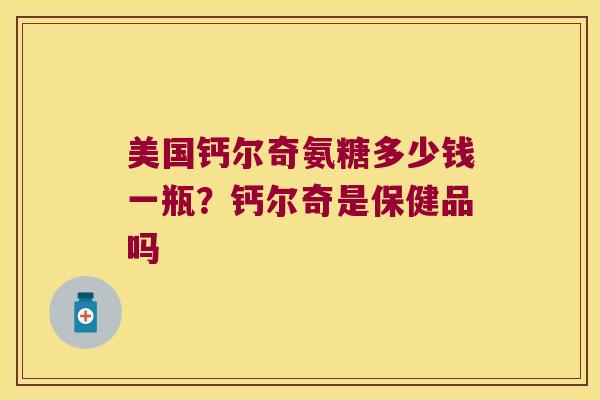 美国钙尔奇氨糖多少钱一瓶？钙尔奇是保健品吗