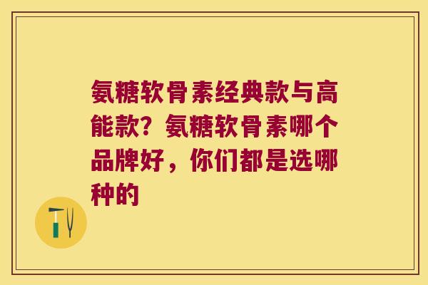 氨糖软骨素经典款与高能款？氨糖软骨素哪个品牌好，你们都是选哪种的