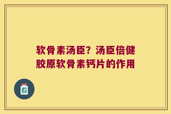 软骨素汤臣?汤臣倍健胶原软骨素钙片的作用 软骨素汤臣?汤臣倍健胶原软骨素钙片的作用