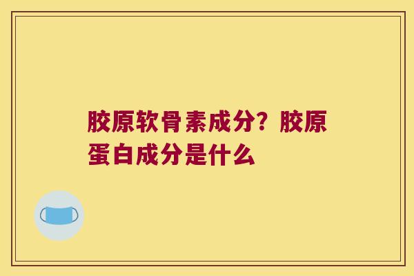 胶原软骨素成分？胶原蛋白成分是什么