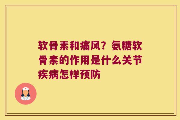 软骨素和？氨糖软骨素的作用是什么关节怎样