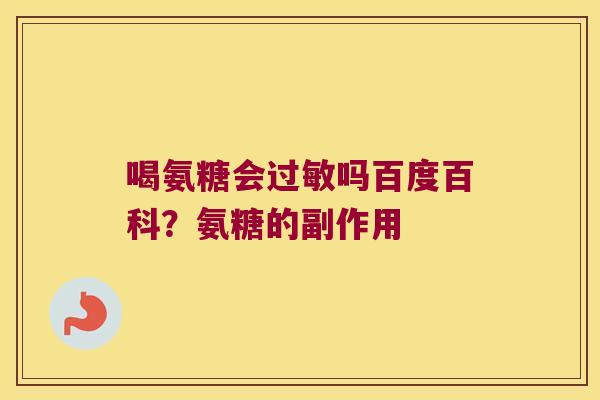 喝氨糖会吗百度百科？氨糖的副作用