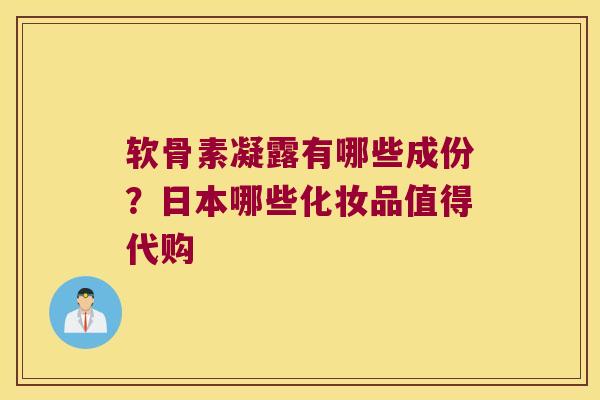 软骨素凝露有哪些成份？日本哪些化妆品值得代购