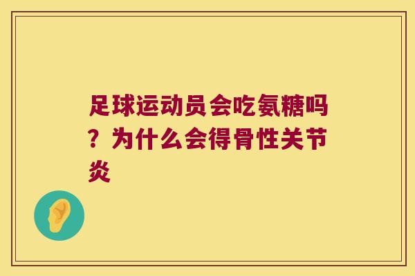 足球运动员会吃氨糖吗?为什么会得骨性 足球运动员会吃氨糖吗?为什么会得骨性