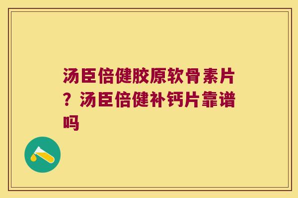 汤臣倍健胶原软骨素片?汤臣倍健补钙片靠谱吗 汤臣倍健胶原软骨素片?汤臣倍健补钙片靠谱吗