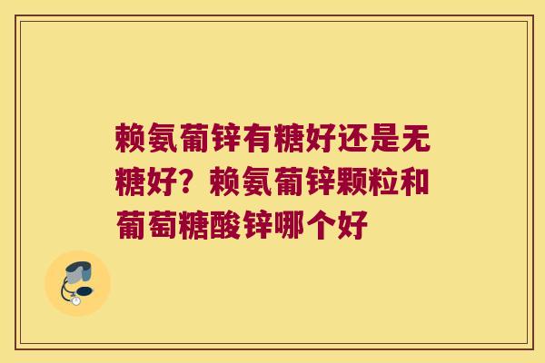 赖氨葡锌有糖好还是无糖好？赖氨葡锌颗粒和葡萄糖酸锌哪个好