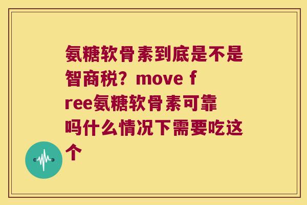 氨糖软骨素到底是不是智商税?move free氨糖软骨素可靠吗什么情况下需要吃这个 氨糖软骨素到底是不是智商税?move free氨糖软骨素可靠吗什么情况下需要吃这个