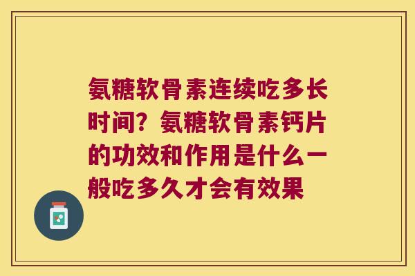 氨糖软骨素连续吃多长时间?氨糖软骨素钙片的功效和作用是什么一般吃多久才会有效果 氨糖软骨素连续吃多长时间?氨糖软骨素钙片的功效和作用是什么一般吃多久才会有效果