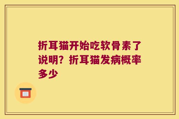 折耳猫开始吃软骨素了说明?折耳猫发概率多少 折耳猫开始吃软骨素了说明?折耳猫发概率多少