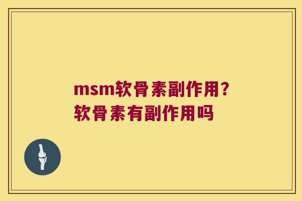 msm软骨素副作用？软骨素有副作用吗