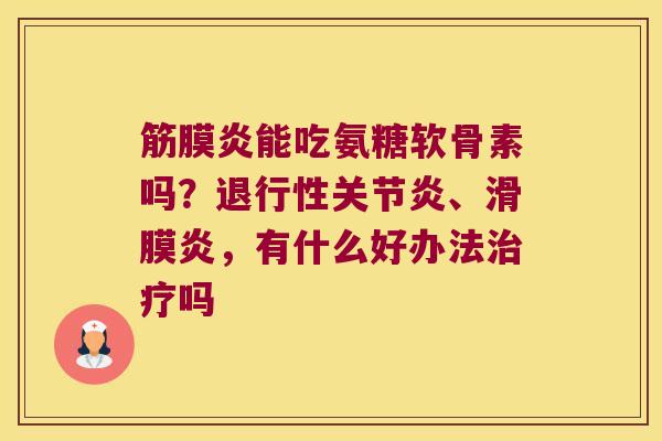 筋膜炎能吃氨糖软骨素吗？、，有什么好办法吗