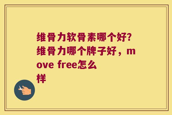 维骨力软骨素哪个好？维骨力哪个牌子好，move free怎么样
