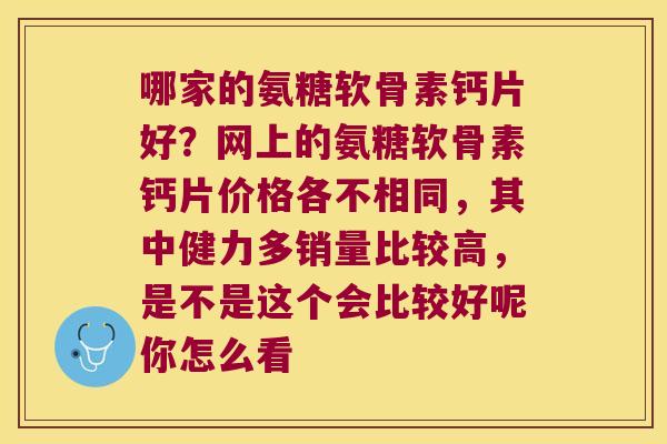哪家的氨糖软骨素钙片好？网上的氨糖软骨素钙片价格各不相同，其中健力多销量比较高，是不是这个会比较好呢你怎么看