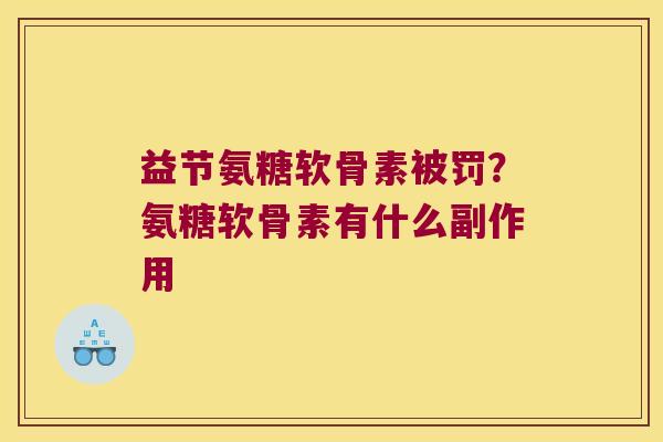 益节氨糖软骨素被罚？氨糖软骨素有什么副作用