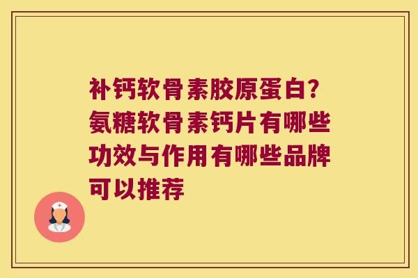 补钙软骨素胶原蛋白？氨糖软骨素钙片有哪些功效与作用有哪些品牌可以推荐