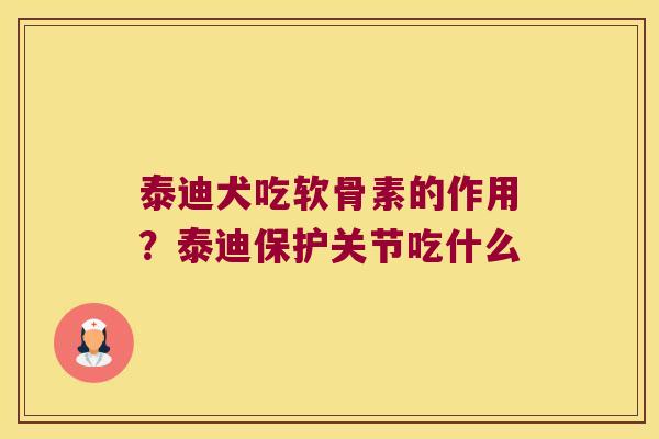 泰迪犬吃软骨素的作用?泰迪保护关节吃什么 泰迪犬吃软骨素的作用?泰迪保护关节吃什么