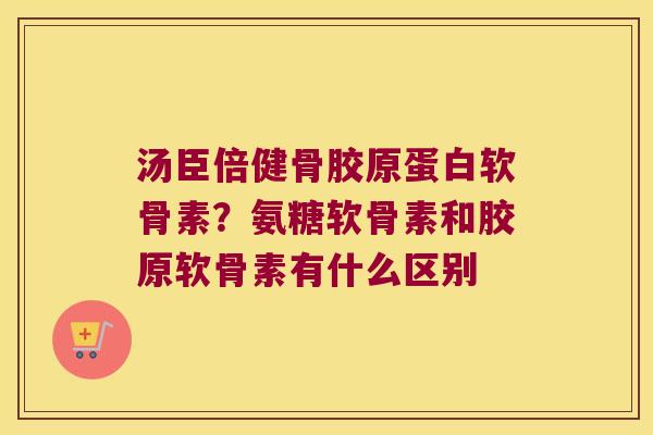 汤臣倍健骨胶原蛋白软骨素?氨糖软骨素和胶原软骨素有什么区别 汤臣倍健骨胶原蛋白软骨素?氨糖软骨素和胶原软骨素有什么区别