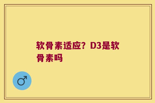 软骨素适应？D3是软骨素吗