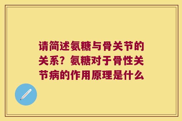请简述氨糖与骨关节的关系?氨糖对于骨性关节的作用原理是什么 请简述氨糖与骨关节的关系?氨糖对于骨性关节的作用原理是什么