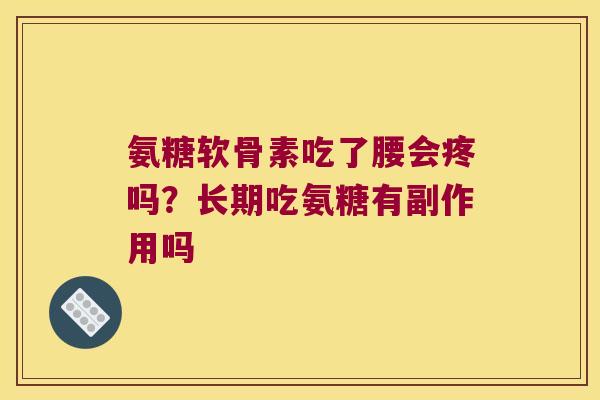 氨糖软骨素吃了腰会疼吗？长期吃氨糖有副作用吗