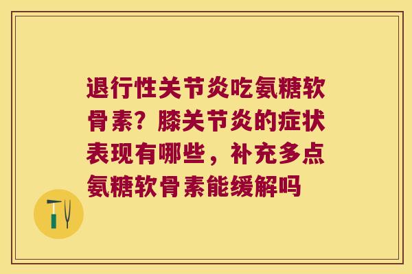 吃氨糖软骨素？膝的症状表现有哪些，补充多点氨糖软骨素能缓解吗