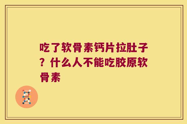 吃了软骨素钙片拉肚子?什么人不能吃胶原软骨素 吃了软骨素钙片拉肚子?什么人不能吃胶原软骨素