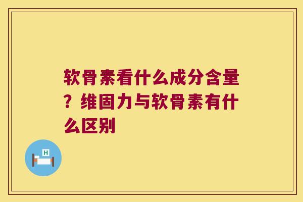 软骨素看什么成分含量?维固力与软骨素有什么区别 软骨素看什么成分含量?维固力与软骨素有什么区别