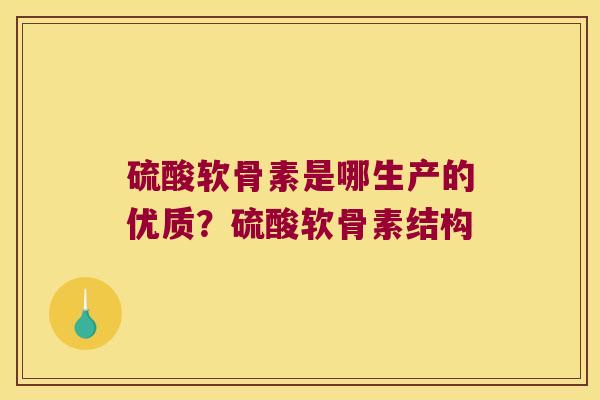 硫酸软骨素是哪生产的优质?硫酸软骨素结构 硫酸软骨素是哪生产的优质?硫酸软骨素结构