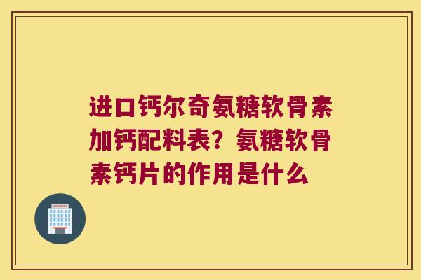 进口钙尔奇氨糖软骨素加钙配料表?氨糖软骨素钙片的作用是什么 进口钙尔奇氨糖软骨素加钙配料表?氨糖软骨素钙片的作用是什么