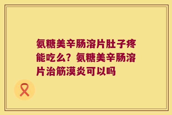 氨糖美辛肠溶片肚子疼能吃么?氨糖美辛肠溶片筋漠炎可以吗 氨糖美辛肠溶片肚子疼能吃么?氨糖美辛肠溶片筋漠炎可以吗