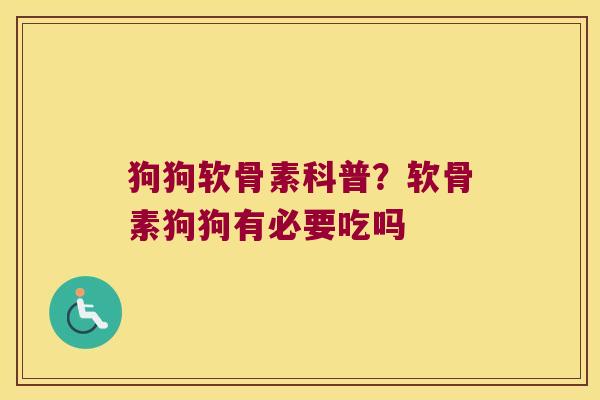 狗狗软骨素科普？软骨素狗狗有必要吃吗